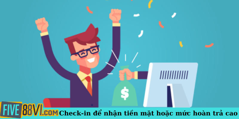 Check-in để nhận tiền mặt hoặc mức hoàn trả cao