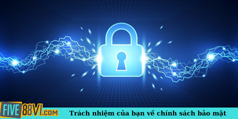 Trách nhiệm của bạn về chính sách bảo mật