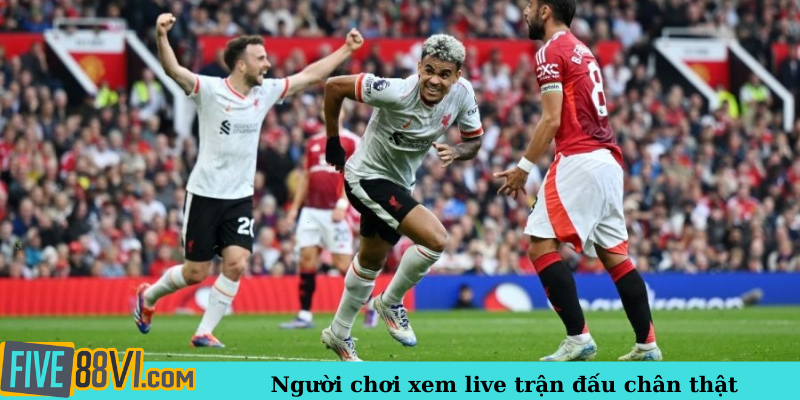 Người chơi xem live trận đấu chân thật