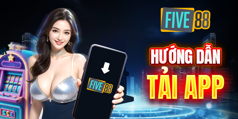 Hướng dẫn tải app Five88 trên điện thoại chạy hệ điều hành Android & iOS